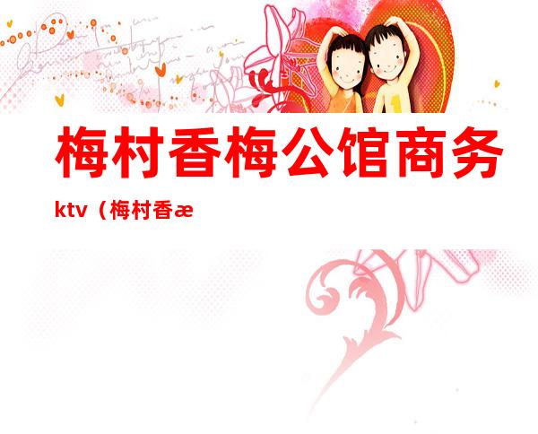 梅村香梅公馆商务ktv(梅村香梅国际大酒店)
