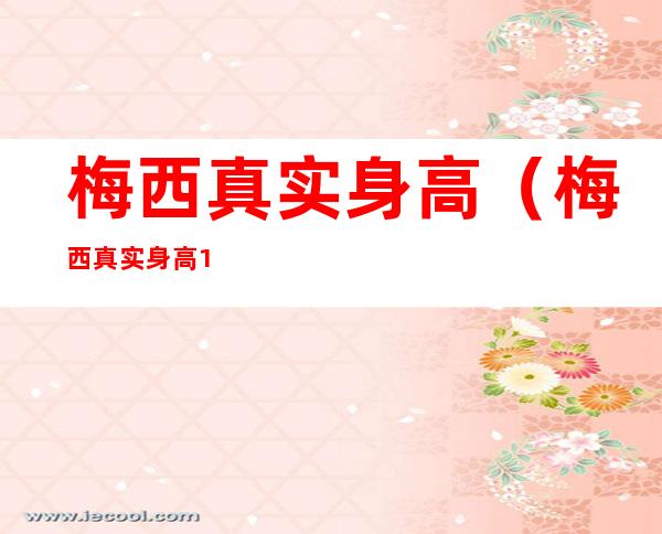 梅西真实身高(梅西真实身高172)
