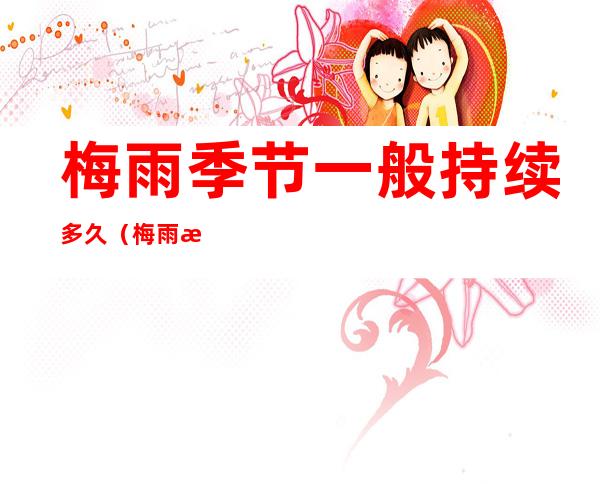 梅雨季节一般持续多久(梅雨时节持续多久)