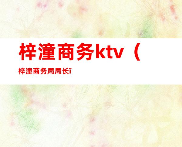 梓潼商务ktv（梓潼商务局局长）
