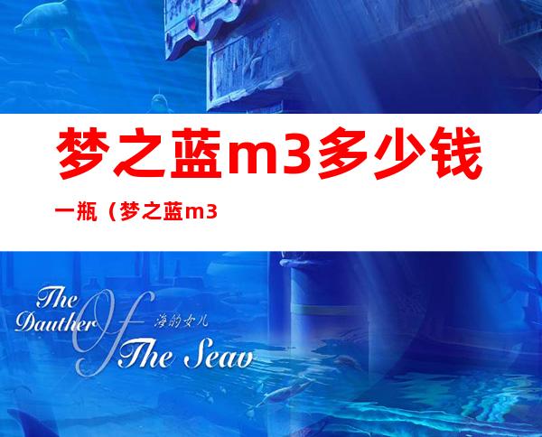 梦之蓝m3多少钱一瓶(梦之蓝m3多少钱一瓶?)