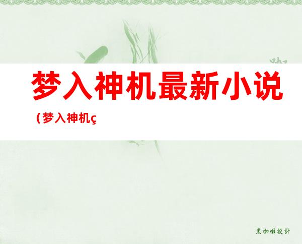 梦入神机最新小说（梦入神机第一部小说）