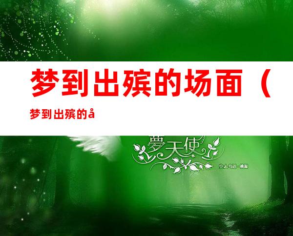 梦到出殡的场面(梦到出殡的场面和棺材和死人)