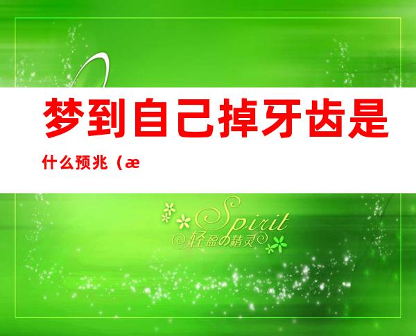 梦到自己掉牙齿是什么预兆(梦到自己掉牙齿是什么预兆周公解梦)