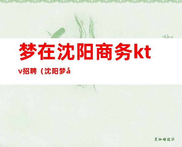 梦在沈阳商务ktv招聘(沈阳梦在沈阳ktv的女孩都怎么样)