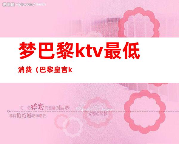 梦巴黎ktv最低消费(巴黎皇宫ktv)