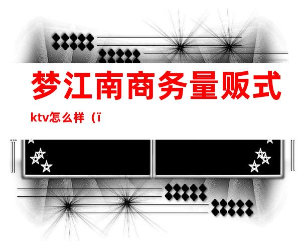 梦江南商务量贩式ktv怎么样()
