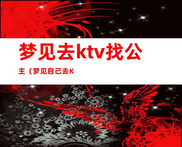 梦见去ktv找公主（梦见自己去KTV）