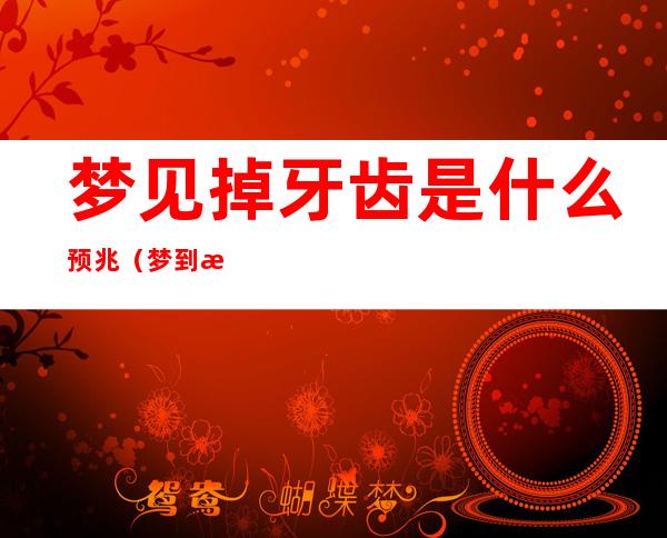梦见掉牙齿是什么预兆(梦到掉牙齿什么预兆)