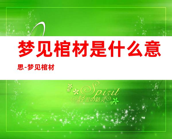 梦见棺材是什么意思-梦见棺材是什么意思