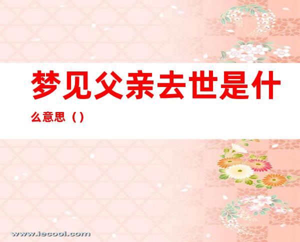 梦见父亲去世是什么意思()