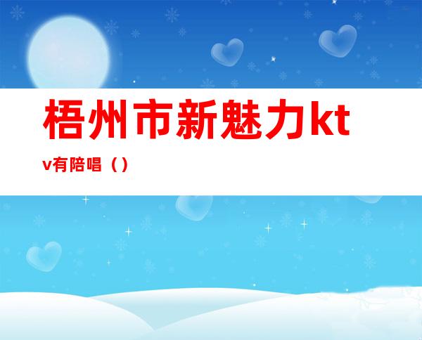梧州市新魅力ktv有陪唱()
