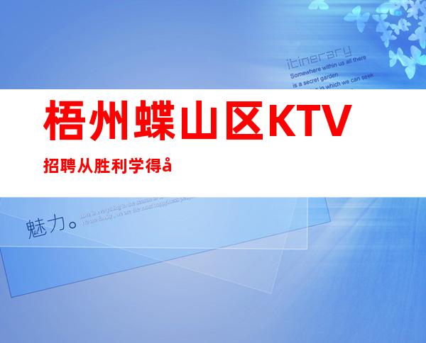 梧州蝶山区KTV招聘=从胜利学得少,从失败学得多