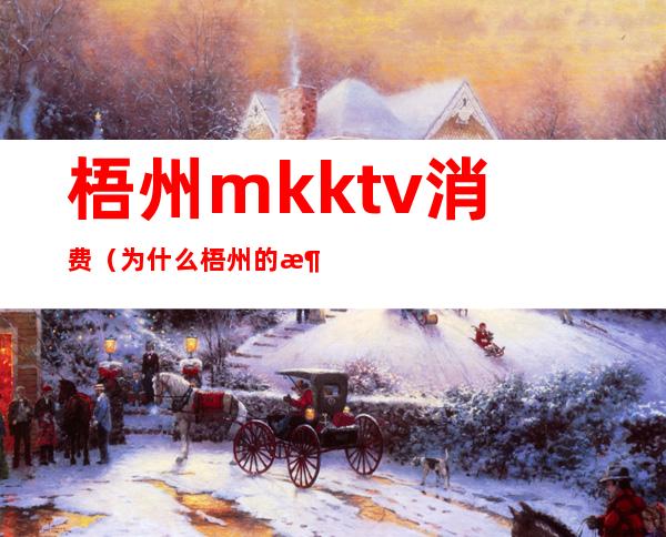 梧州mkktv消费(为什么梧州的消费那么高)