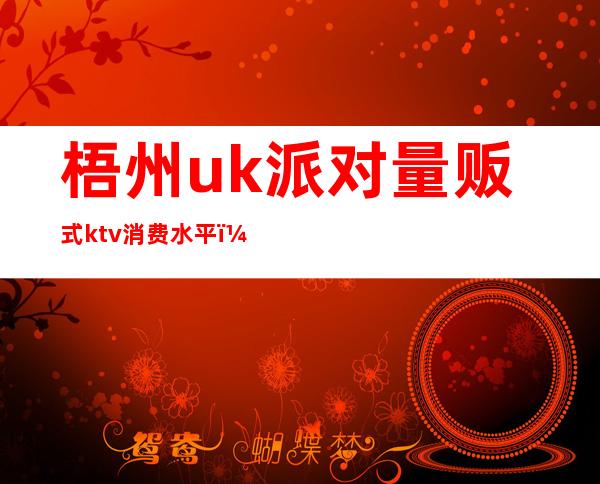 梧州uk派对量贩式ktv消费水平(梧州kyk主题ktv)