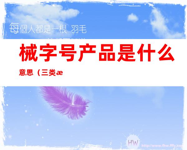 械字号产品是什么意思(三类械字号产品是什么意思)