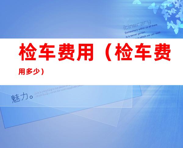 检车费用(检车费用多少)