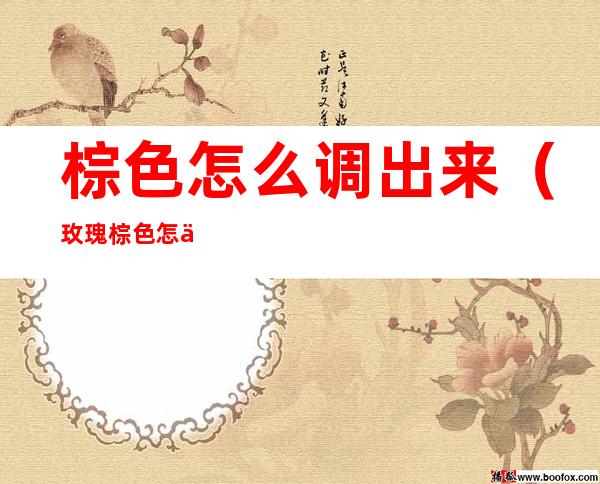 棕色怎么调出来(玫瑰棕色怎么调出来)