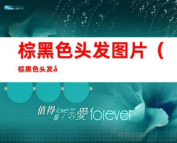 棕黑色头发图片(棕黑色头发图片大全)