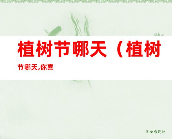 植树节哪天（植树节哪天,你喜欢）