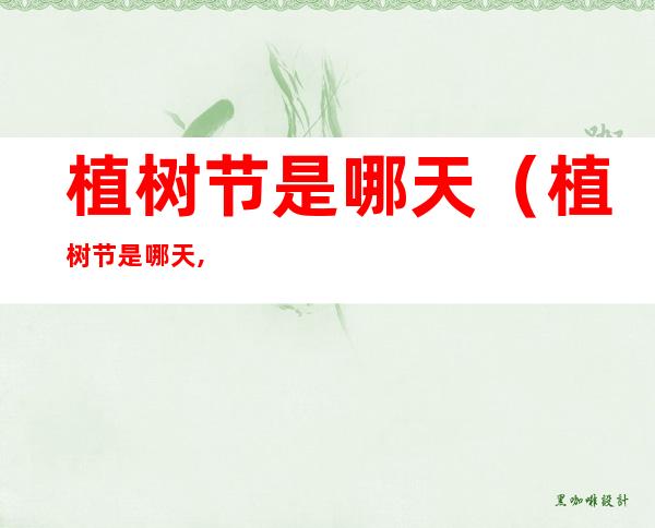 植树节是哪天(植树节是哪天,为什么设立植树节)