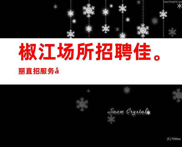 椒江场所招聘佳。丽/直招服务员/请看完