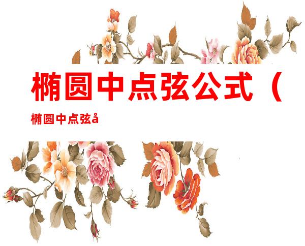 椭圆中点弦公式（椭圆中点弦公式结论）