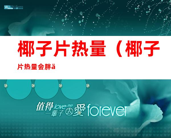 椰子片热量(椰子片热量会胖么)