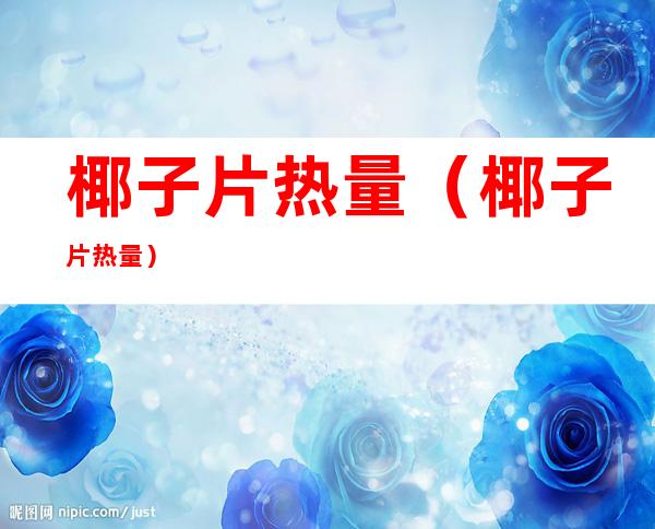 椰子片热量(椰子片 热量)