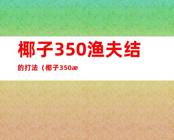 椰子350渔夫结的打法(椰子350打结方法)