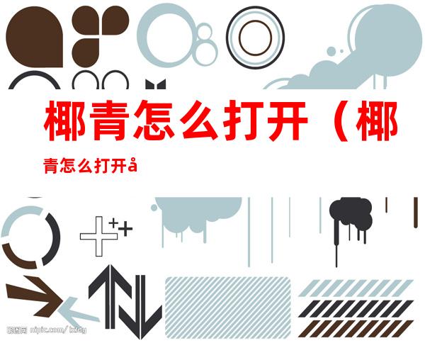 椰青怎么打开（椰青怎么打开取肉）