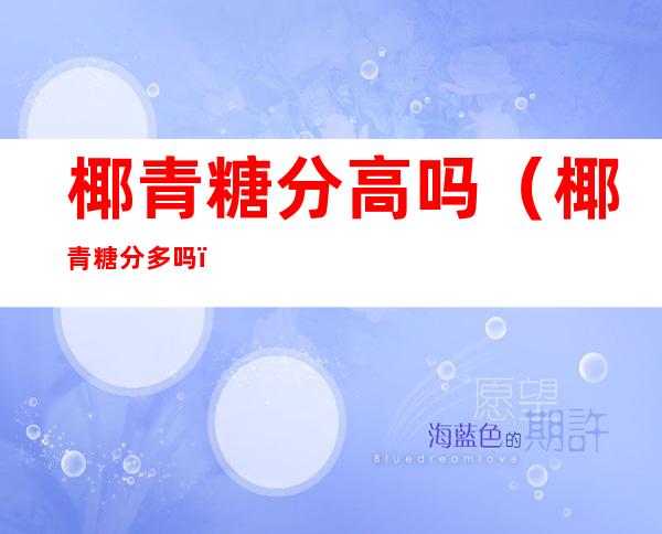 椰青糖分高吗(椰青糖分多吗)