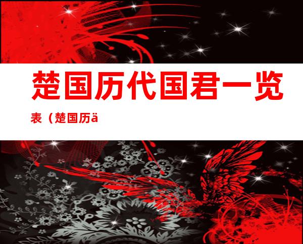 楚国历代国君一览表(楚国历代国君一览表熊槐)