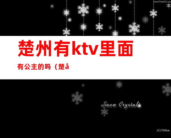 楚州有ktv里面有公主的吗(楚州有ktv里面有公主的吗多少钱)