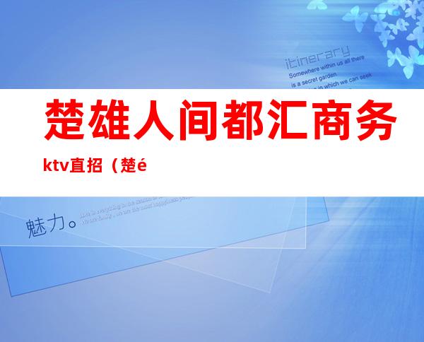 楚雄人间都汇商务ktv直招(楚雄哪个ktv有出台的)