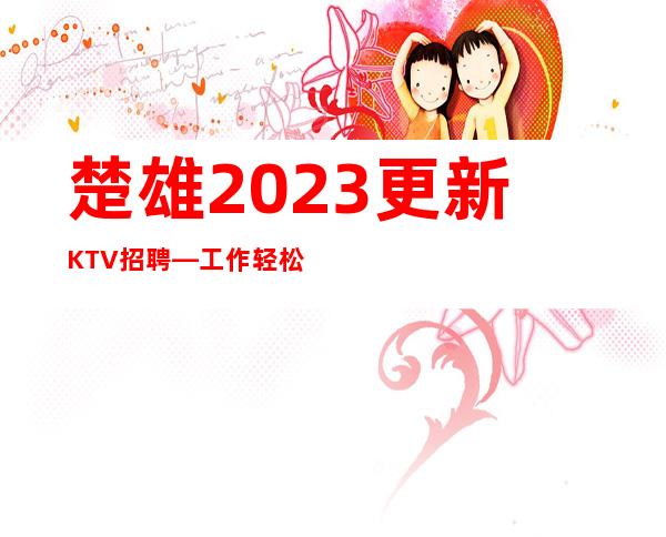 楚雄2023更新KTV招聘—工作轻松—要求低