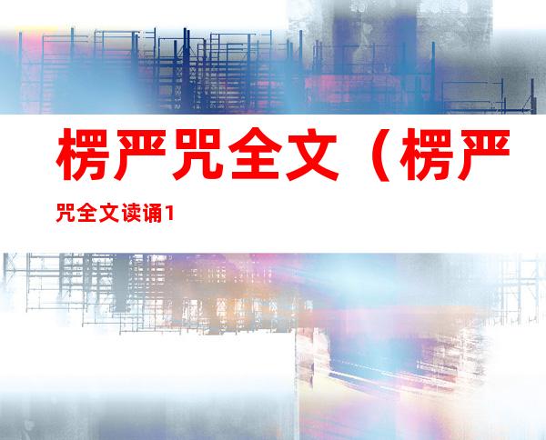 楞严咒全文（楞严咒全文读诵11分钟）