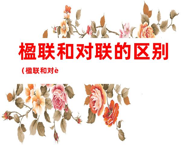 楹联和对联的区别（楹联和对联的区别与联系）