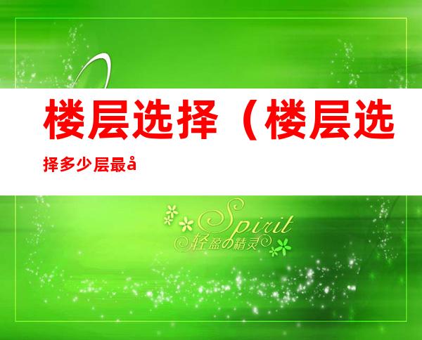 楼层选择(楼层选择多少层最好,总共17层)