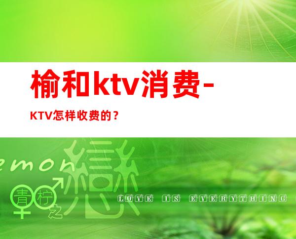 榆和ktv消费-KTV怎样收费的?