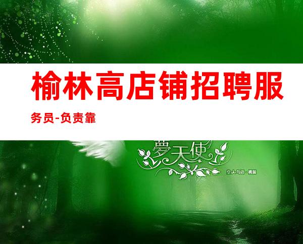 榆林高店铺招聘服务员-负责靠谱团队