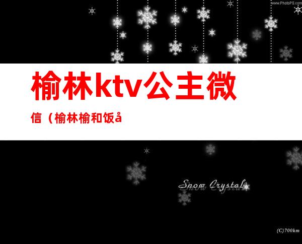 榆林ktv公主微信（榆林榆和饭店ktv公主）