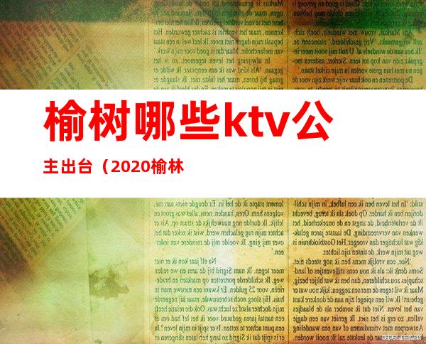 榆树哪些ktv公主出台(2020榆林哪里ktv有公主)