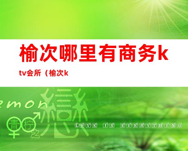 榆次哪里有商务ktv会所（榆次ktv开了没）