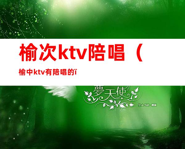 榆次ktv陪唱(榆中ktv有陪唱的)