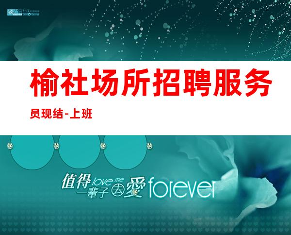 榆社场所招聘服务员现结-上班不用担心-净高1.60起