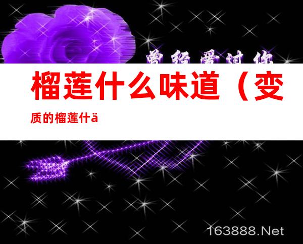 榴莲什么味道(变质的榴莲什么味道)