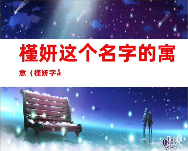 槿妍这个名字的寓意(槿妍字取名寓意)