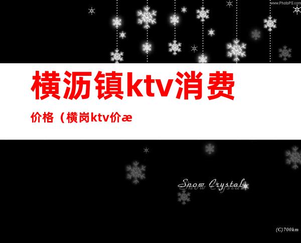 横沥镇ktv消费价格(横岗ktv价格)