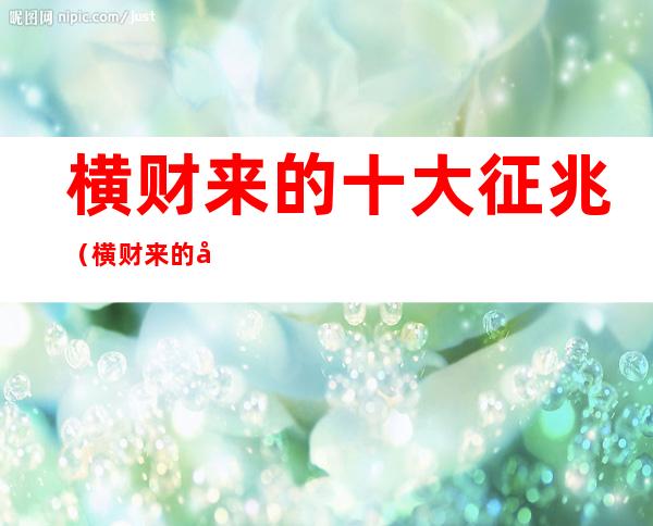 横财来的十大征兆(横财来的十大征兆胳膊疼)